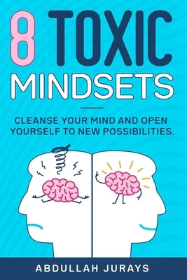 8 Toxic Mindsets: Cleanse Your Mind and Open Yourself to New Possibilities by Jurays, Abdullah