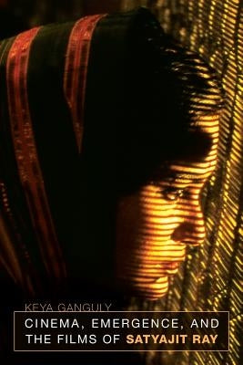 Cinema, Emergence, and the Films of Satyajit Ray by Ganguly, Keya