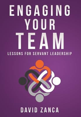 Engaging Your Team: Lessons for Servant Leadership by Zanca, David
