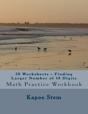 30 Worksheets - Finding Larger Number of 10 Digits: Math Practice Workbook by Stem, Kapoo