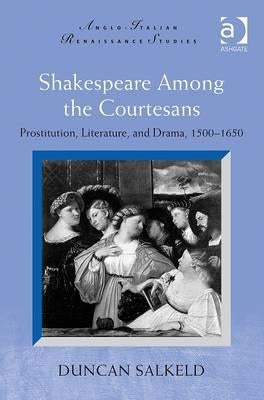 Shakespeare Among the Courtesans: Prostitution, Literature, and Drama, 1500-1650. Duncan Salkeld by Salkeld, Duncan