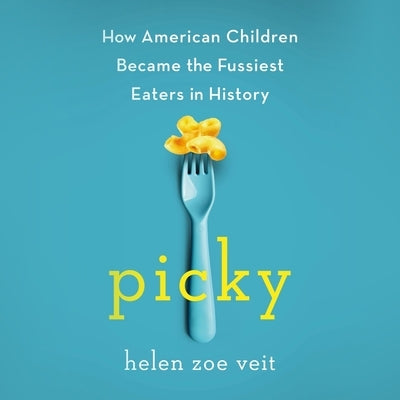 Picky: How American Children Became the Fussiest Eaters in History by Veit, Helen Zoe