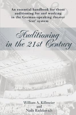 Auditioning in the 21st Century: An Essential Handbook for Those Auditioning and Working in the German-Speaking Theater 'Fest' System by Killmeier, William a.