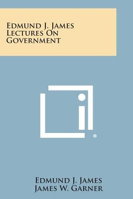 Edmund J. James Lectures on Government by James, Edmund J.