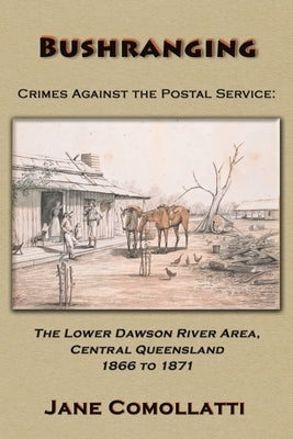 Bushranging - Crimes Against the Postal Service: The Lower Dawson River Area, Central Queensland 1866 to 1871 by Comollatti, Jane
