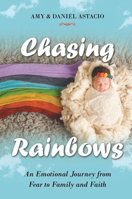 Chasing Rainbows: An Emotional Journey from Fear to Family and Faith by Astacio, Amy &. Daniel