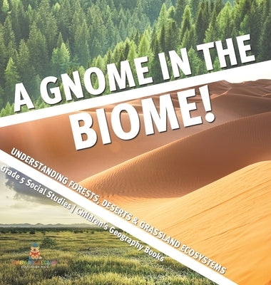 A Gnome in the Biome!: Understanding Forests, Deserts & Grassland Ecosystems Grade 5 Social Studies Children's Geography Books by Baby Professor