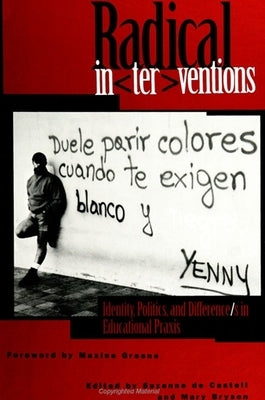 Radical Interventions: Identity, Politics, and Difference/S in Educational PRAXIS by De Castell, Suzanne