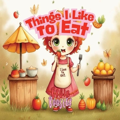 Things I Like to Eat: A Picky Eater Picture Book About Trying New Foods for Kids Ages 3-9 by Booster, Brain