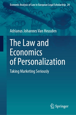 The Law and Economics of Personalization: Taking Marketing Seriously by Van Heusden, Adrianus Johannes