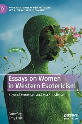 Essays on Women in Western Esotericism: Beyond Seeresses and Sea Priestesses by Hale, Amy
