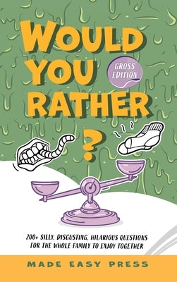 Would You Rather? Gross Edition: An Icky, Hilarious, Interactive Family-Friendly Activity for Girls, Boys, Teens, Tweens, and Adults by Made Easy Press