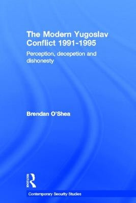 Perception and Reality in the Modern Yugoslav Conflict: Myth, Falsehood and Deceit 1991-1995 by O'Shea, Brendan