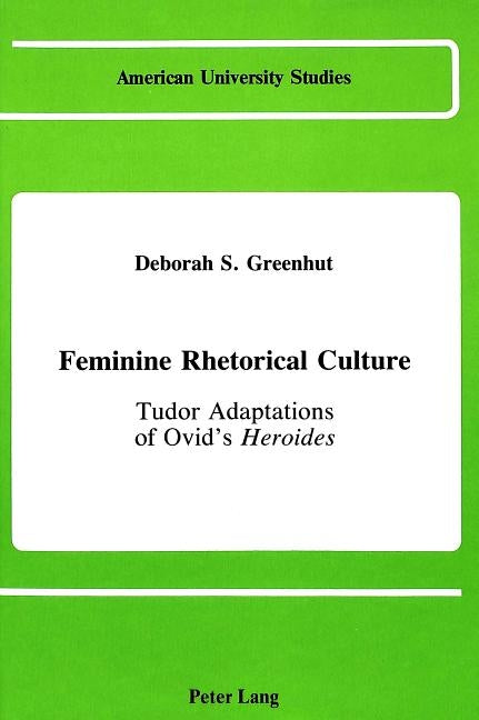 Feminine Rhetorical Culture: Tudor Adaptations of Ovid's Heroides by Greenhut