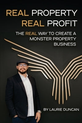 Real Property, Real Profit: The REAL Way to Create a Monster Property Business by Duncan, Laurie