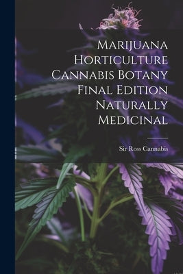 Marijuana Horticulture Cannabis Botany Final Edition Naturally Medicinal by Cannabis, Ross