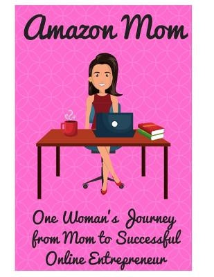 Amazon Mom: One Woman's Journey from Mom to Successful Online Entrepreneur by McCafferty, Stacy