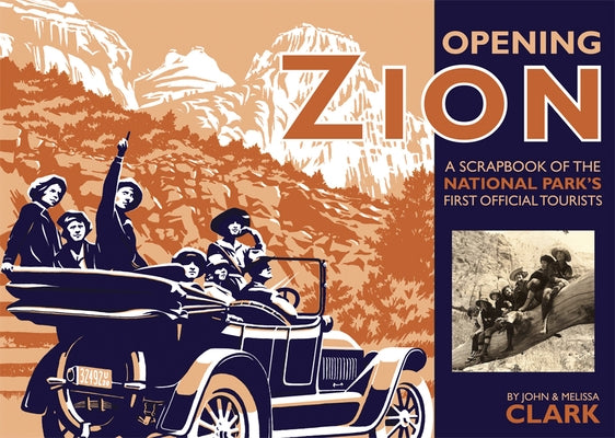 Opening Zion: A Scrapbook of the National Park's First Official Tourists by Clark, John