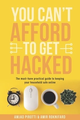 You Can't Afford to Get Hacked: The must-have practical guide to keeping your household safe online by Roknifard, Amir