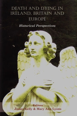 Death and Dying in Ireland, Britain, and Europe: Historical Perspectives by Kelly, James