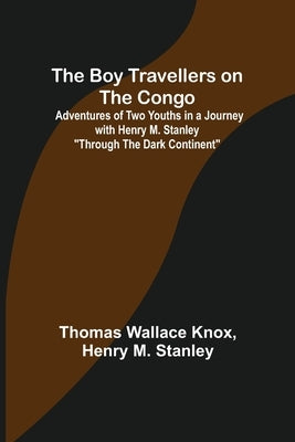 The Boy Travellers on the Congo; Adventures of Two Youths in a Journey with Henry M. Stanley Through the Dark Continent by Wallace Knox, Thomas