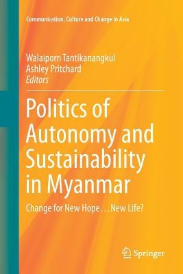Politics of Autonomy and Sustainability in Myanmar: Change for New Hope...New Life? by Tantikanangkul, Walaiporn