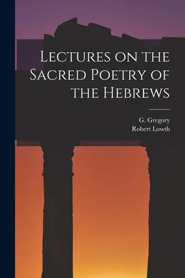 Lectures on the Sacred Poetry of the Hebrews by Gregory, G.