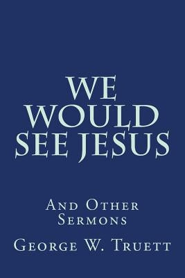 We Would See Jesus: And Other Sermons by Truett, George W.
