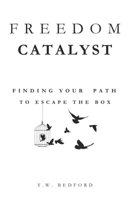 Freedom Catalyst: Finding Your Path to Escape the Box by Bedford, T. W.