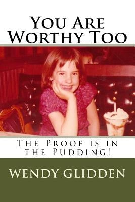 You Are Worthy Too: The Proof is in the Pudding! by Glidden, Wendy L.