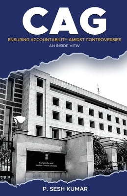 CAG - Ensuring Accountability Amidst Controversies - An Inside View by Kumar, P. Sesh