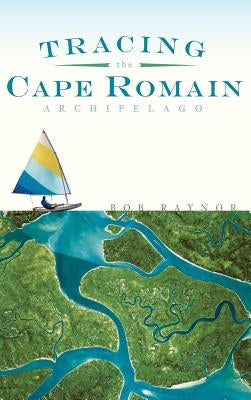 Tracing the Cape Romain Archipelago by Raynor, Bob