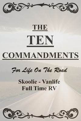 The Ten Commandments For Life On The Road.: Skoolie, Vanlife, Full Time RV. by Baker, Jon L.