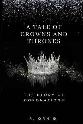 A Tale of Crowns and Thrones: The Story of Coronations by Pornig, Robbie