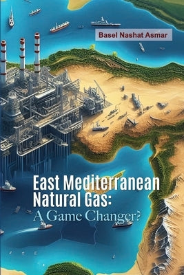 East Mediterranean Natural Gas: A Game Changer? by Asmar, Basel