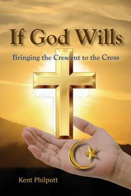 If God Wills: Bringing the Crescent to the Cross by Philpott, Kent A.