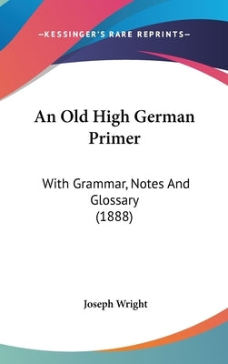 An Old High German Primer: With Grammar, Notes And Glossary (1888) by Wright, Joseph