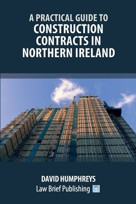 A Practical Guide to Construction Contracts in Northern Ireland by Humphreys, David