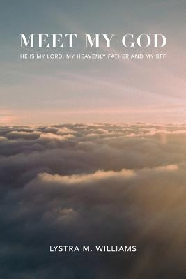 Meet My God: He is My Lord, My Heavenly Father and BFF by Williams, Lystra M.
