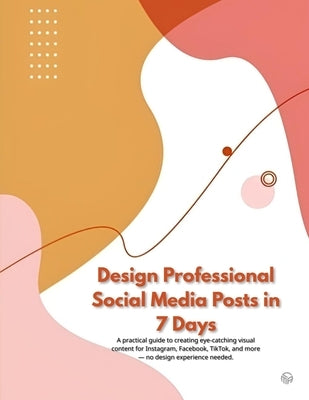 Design Professional Social Media Posts in 7 Days: A practical guide to creating eye-catching visual content for Instagram, Facebook, TikTok, and more by Studio, Rivero Art