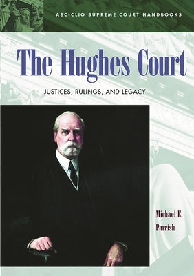 The Hughes Court: Justices, Rulings, and Legacy by Parrish, Michael E.