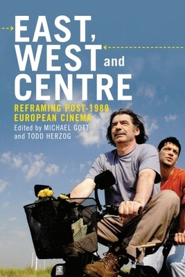 East, West and Centre: Reframing Post-1989 European Cinema by Gott, Michael