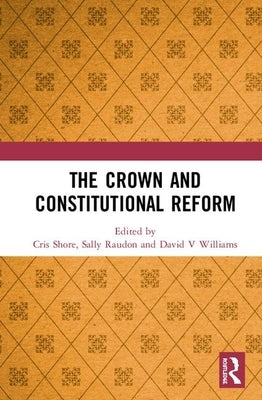 The Crown and Constitutional Reform by Shore, Cris