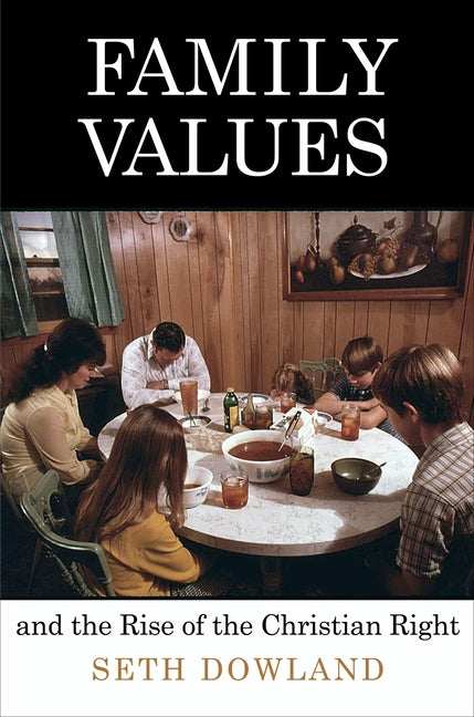 Family Values and the Rise of the Christian Right by Dowland, Seth