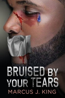 Bruised by your Tears by King, Marcus J.