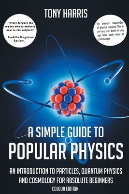 A Simple Guide to Popular Physics (Colour Edition): An Introduction to Particles, Quantum Physics and Cosmology for Absolute Beginners by Harris, Tony