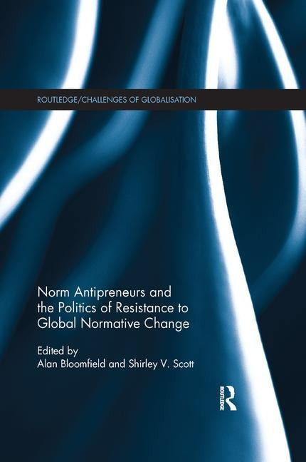 Norm Antipreneurs and the Politics of Resistance to Global Normative Change by Bloomfield, Alan