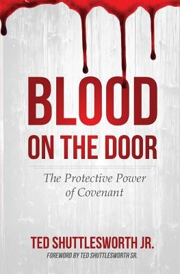 Blood on the Door: The Protective Power of Covenant by Shuttlesworth Jr, Ted