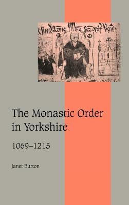 The Monastic Order in Yorkshire, 1069 1215 by Burton, Janet