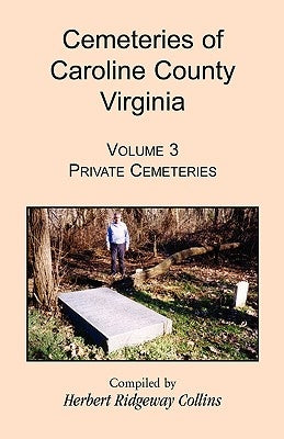 Cemeteries of Caroline County, Virginia, Volume 3: Private Cemeteries by Collins, Herbert Ridgeway